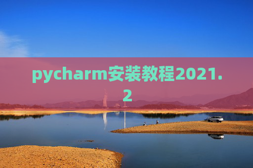 pycharm安装教程2021.2 pycharm安装教程2021.2